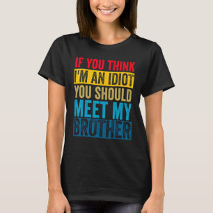 If You Think I'm An idiot You Should Meet My Broth T-Shirt