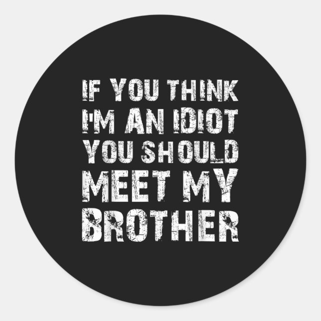 If You Think Im An Idiot You Should Meet My Brothe Classic Round Sticker (Front)