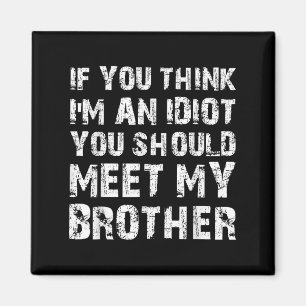 If You Think Im An Idiot You Should Meet My Brothe Magnet