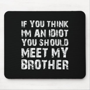 If You Think Im An Idiot You Should Meet My Brothe Mouse Pad