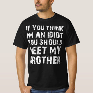 If You Think Im An Idiot You Should Meet My Brothe T-Shirt