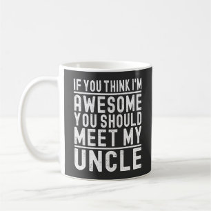 If You Think I'm Awesome You Should Meet My Uncle Coffee Mug