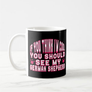 If You Think I'm Cool, See My German Shepherd Coffee Mug