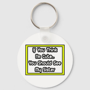 If You Think I'm Cute...My Sister Keychain