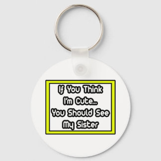 If You Think I'm Cute...My Sister Keychain
