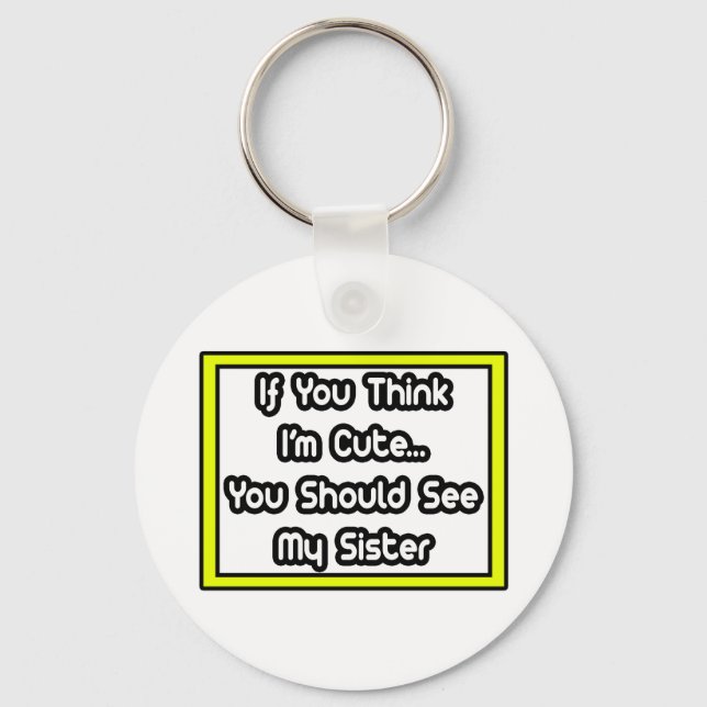 If You Think I'm Cute...My Sister Keychain (Front)