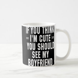 If You Think I'm Cute You Should See My Boyfriend  Coffee Mug