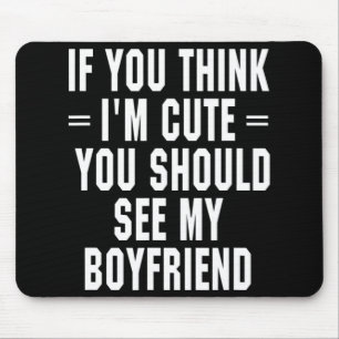 If You Think I'm Cute You Should See My Boyfriend  Mouse Pad