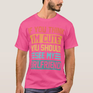 If You Think Im Cute You Should See My Girlfriend T-Shirt