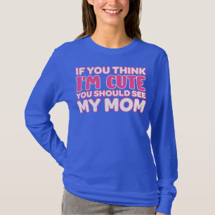If You Think I'm Cute You Should See My Mom I'm T-Shirt