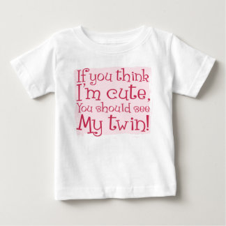 If You Think I'm Cute, You Should See My Twin! Baby T-Shirt