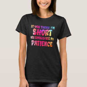 If You Think I'm Short You Should See My Patience T-Shirt