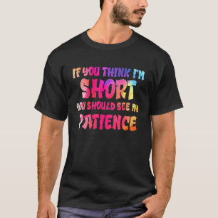 If You Think I'm Short You Should See My Patience T-Shirt