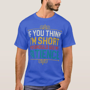 If You Think Im Short You Should See My Patience T-Shirt