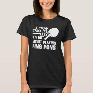 if you think it s easy it s playing ping pong tabl T-Shirt