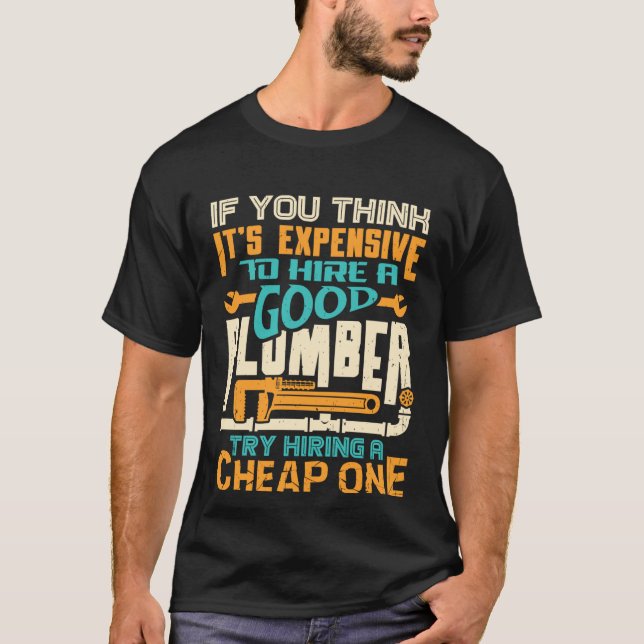 If You Think It s Expensive To Hire A Good Plumber T-Shirt (Front)