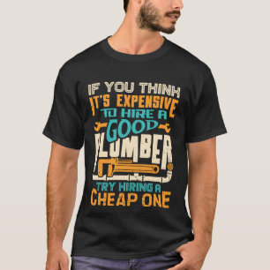 If You Think It s Expensive To Hire A Good Plumber T-Shirt