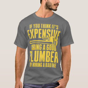 If You Think Its Expensive Hiring A Good Plumber T T-Shirt