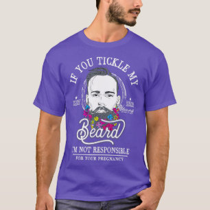 If you Tickle my Beard Im not Responsible for your T-Shirt