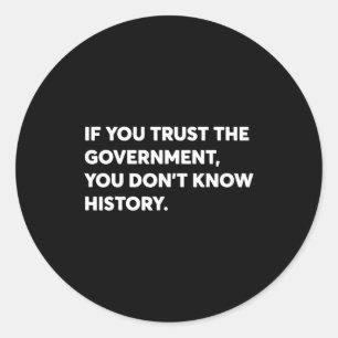 If You Trust The Government You Don't Know History Classic Round Sticker