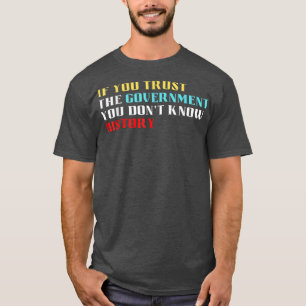 If you trust the government you dont know history T-Shirt