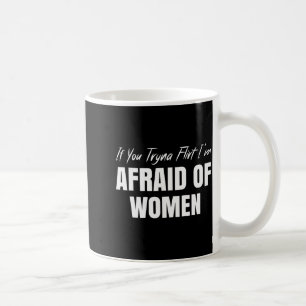 If You Tryna Flirt I'm Afraid Of Women Funny Desig Coffee Mug