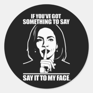 If You’ve Got Something To Say Say It To My Face  Classic Round Sticker