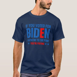 If You Voted For Biden Follow Me To The Pump You’R T-Shirt