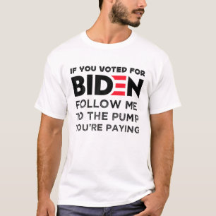 If You Voted For Biden Follow Me To The Pump You'r T-Shirt