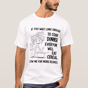  If You Wait Long Enough To Cook Dinner Everyone T-Shirt