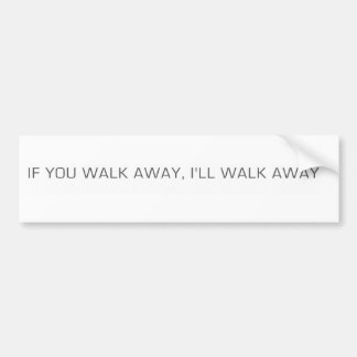 If You Walk Away, I'll Walk Away Bumper Sticker