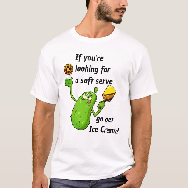 If you want a soft serve get ice cream, Fun Pickle T-Shirt (Front)
