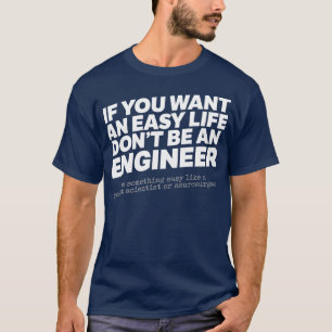 If You Want An Easy Life Dont Be An Engineer T-Shirt