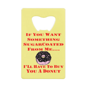If You Want It Sugarcoated I’ll Have To Buy You A Credit Card Bottle Opener