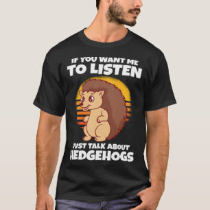 If You Want Me To Listen Just Talk About Hedgehogs T-Shirt