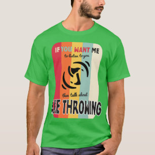 If you want me to listen talk about axe throwing v T-Shirt