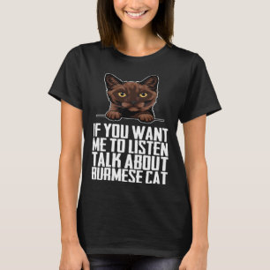 If you want me to listen talk about burmese cat T-Shirt