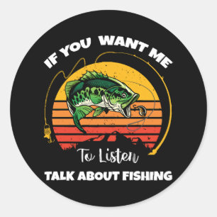 If You Want Me To Listen Talk About Fishing Classic Round Sticker