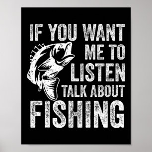 If You Want Me To Listen Talk About Fishing Funny Poster