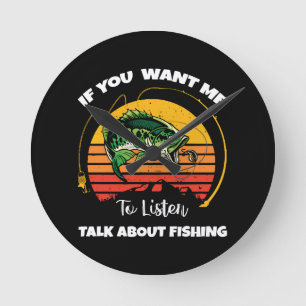 If You Want Me To Listen Talk About Fishing  Round Clock