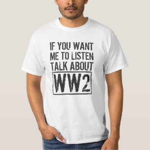 If You Want Me To Listen, Talk About WW2 T-Shirt