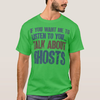 If You Want Me to Listen Talk Ghosts Paranormal In T-Shirt