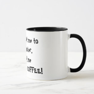If you want me to work faster, go get me some m... mug