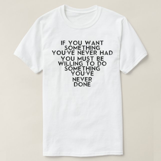 IF YOU WANT SOMETHING YOU MUST BE WILLING TO DO T-Shirt (Design Front)