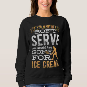 If You Wanted A Soft Serve You Shouldve Gone For I Sweatshirt