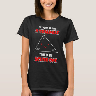 If You Were A Triangle You D Be Acute One Funny Ma T-Shirt