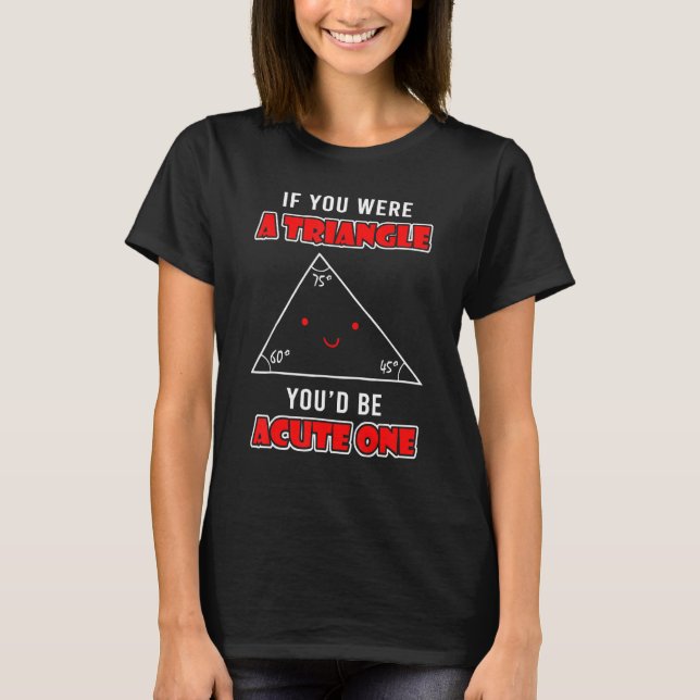 If You Were A Triangle You D Be Acute One Funny Ma T-Shirt (Front)