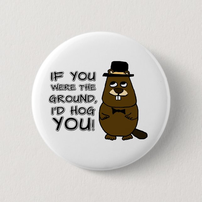 If you were the ground, I'd hog you! 2 Inch Round Button (Front)