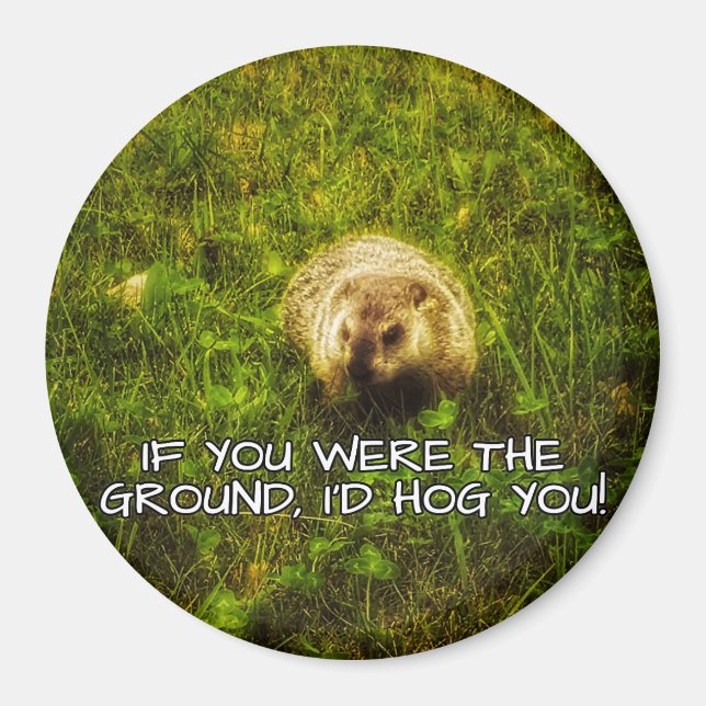 If you were the ground, I'd hog you! magnet (Front)