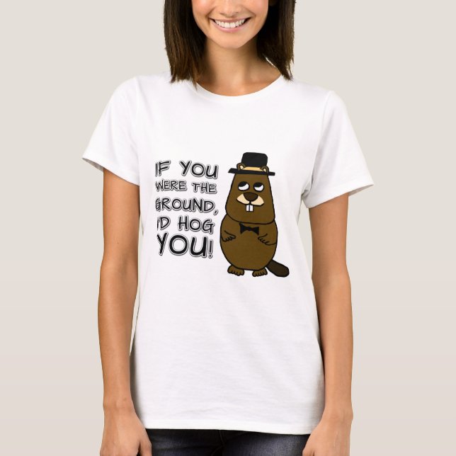 If you were the ground, I'd hog you! T-Shirt (Front)